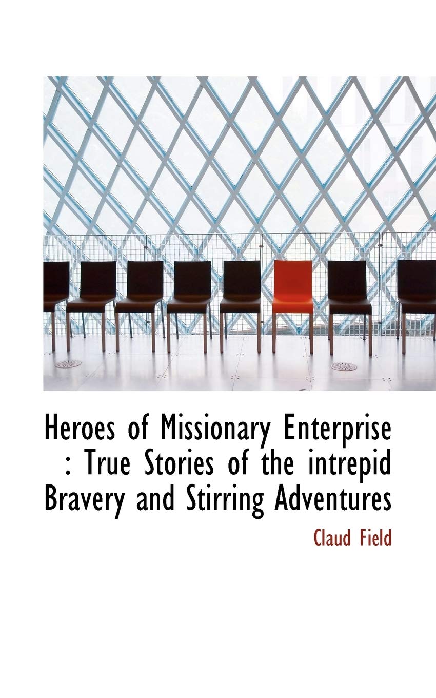 Heroes of Missionary Enterprise: True Stories of the Intrepid Bravery and Stirring Adventures