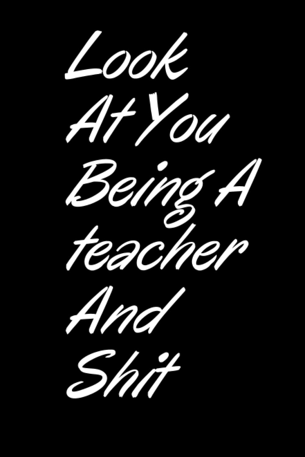 Look At You Being A teacher And Shit: 131 page , blanck lined journal for teacher gift idea