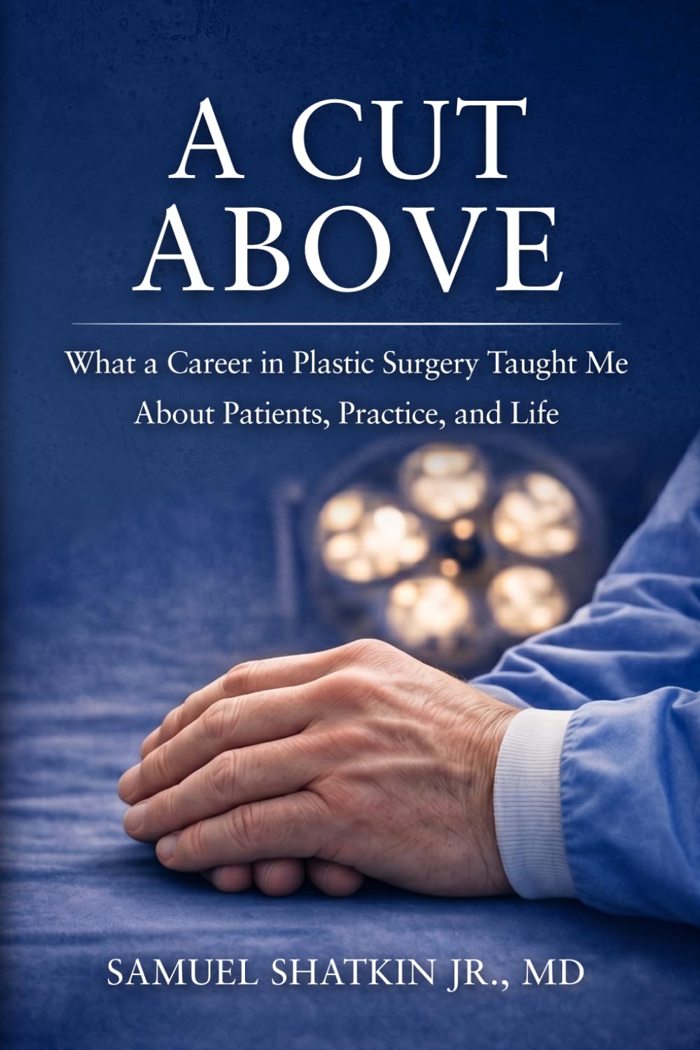 A Cut Above: What a Career in Plastic Surgery Taught Me About Patients, Practice - and Life