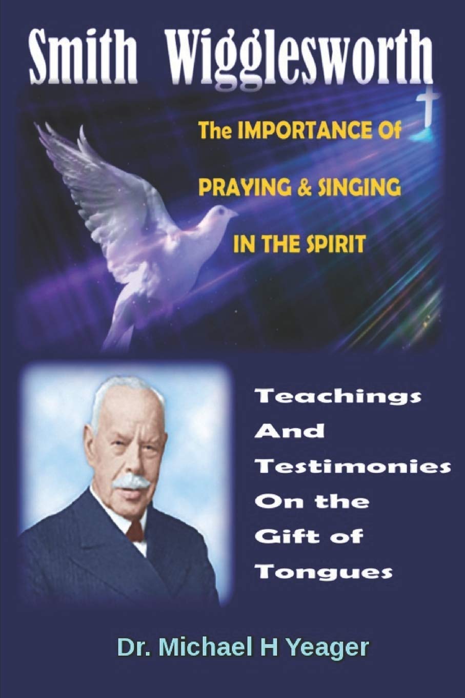Smith Wigglesworth The IMPORTANCE Of PRAYING & SINGING IN THE SPIRIT: Teachings & Testimonies On the Gift of Tongues