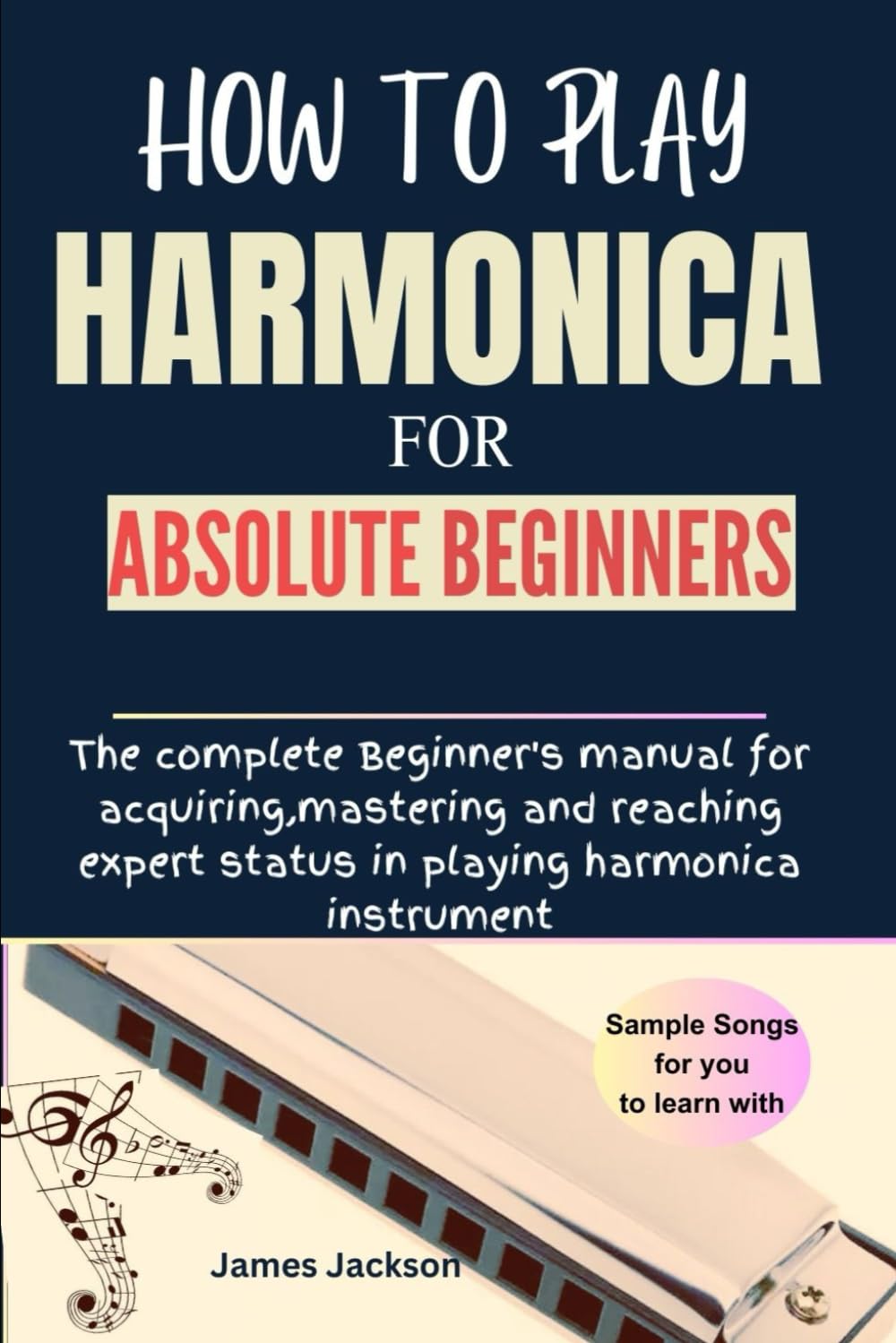 HOW TO PLAY HARMONICA FOR ABSOLUTE BEGINNERS: The complete Beginner's manual for acquiring,mastering and reaching expert status in playing harmonica instrument