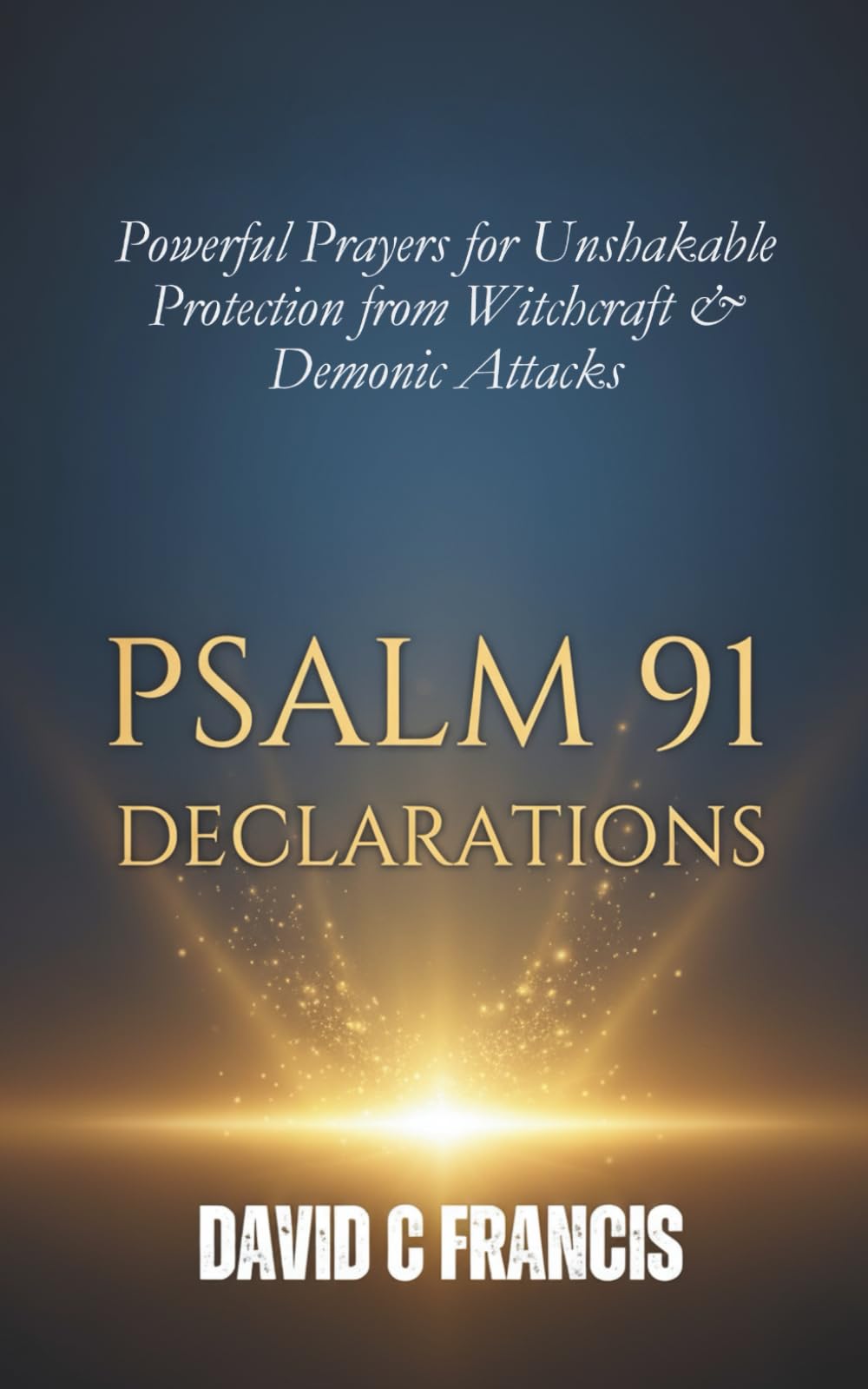 Psalm 91 Declarations: Powerful Prayers for Unshakable Protection from Witchcraft & Demonic Attacks (The Spiritual Warfare and Deliverance Book Series)