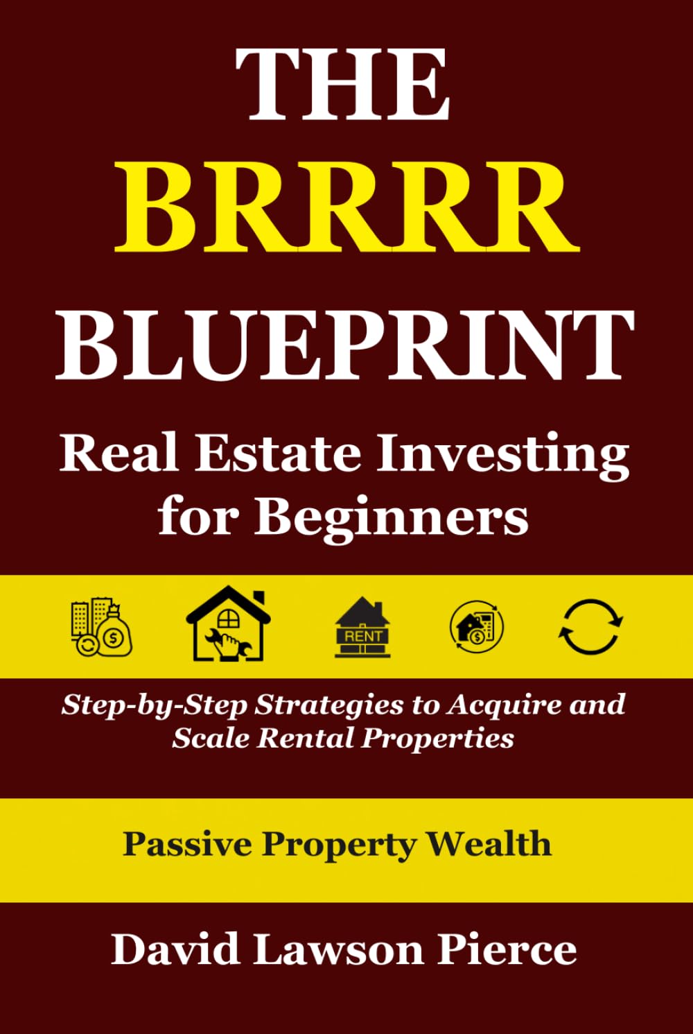 The BRRRR Blueprint: Real Estate Investing for Beginners: Step-by-Step Strategies to Acquire and Scale Rental Properties (The Passive Property Wealth Series)
