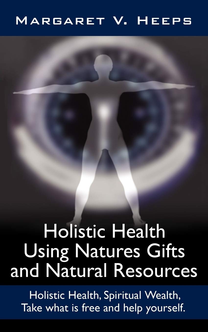 Holistic Health Using Natures Gifts and Natural Resources: Holistic Health, Spiritual Wealth, Take what is free and help yourself.