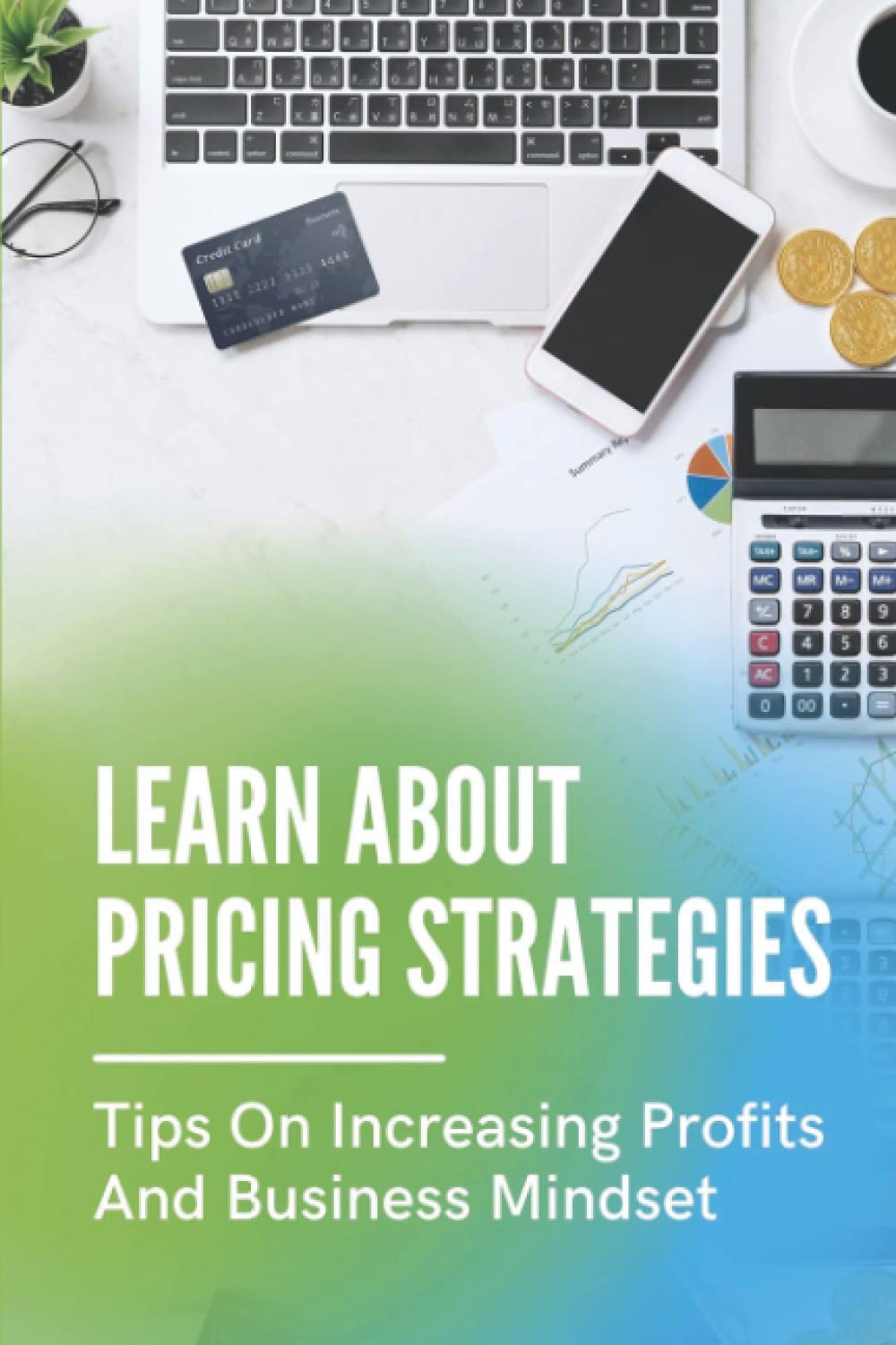 Learn About Pricing Strategies: Tips On Increasing Profits And Business Mindset: Maximize Profits