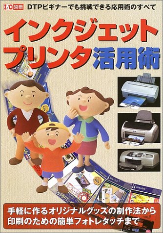 インクジェット・プリンタ活用術―手軽に作るオリジナルグッズの制作法から印刷のための簡単フォトレタッチまで (I/O別冊)