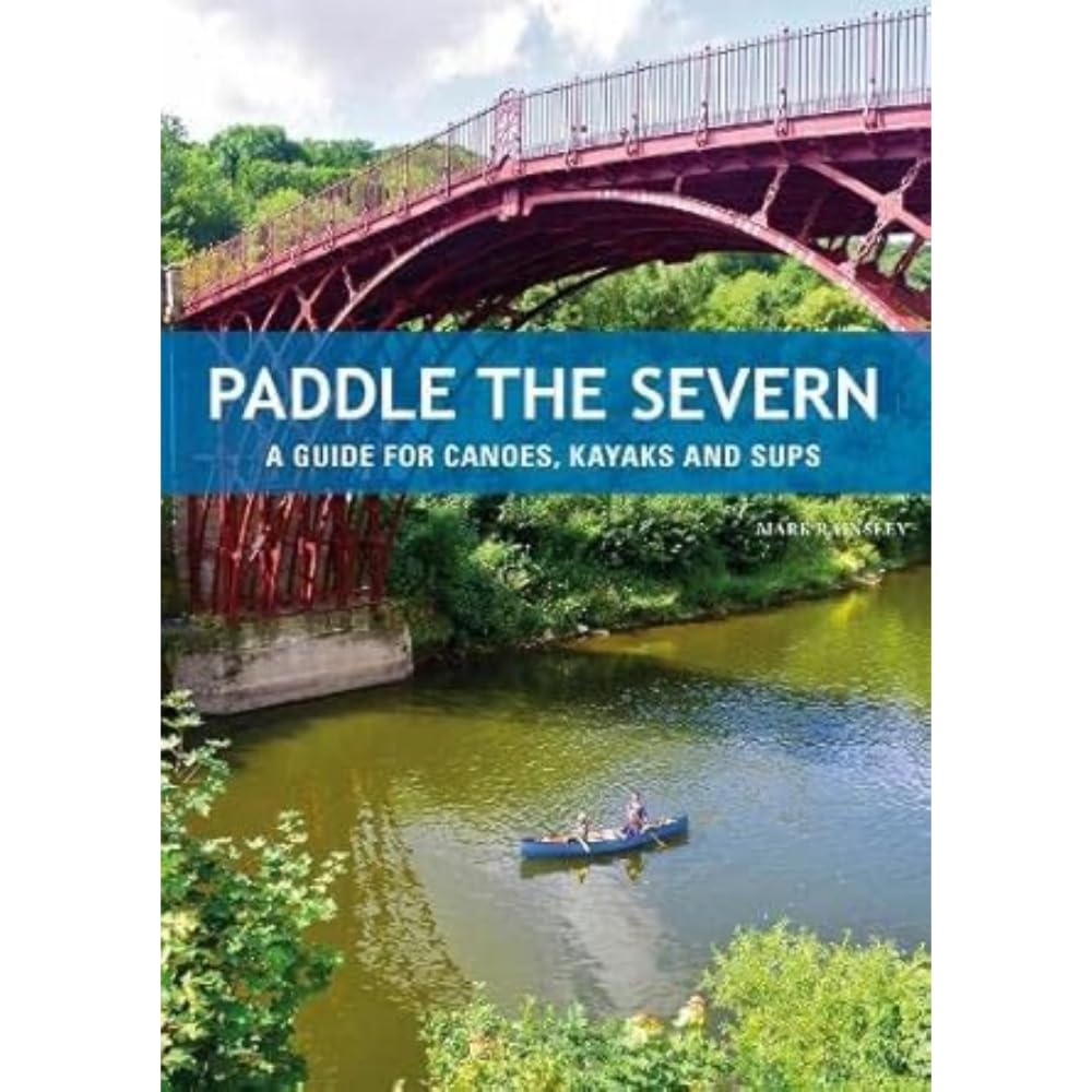 Paddle the Severn - A Guide for Canoes, Kayaks & SUP's: A Guide for Canoes, Kayaks and SUP's