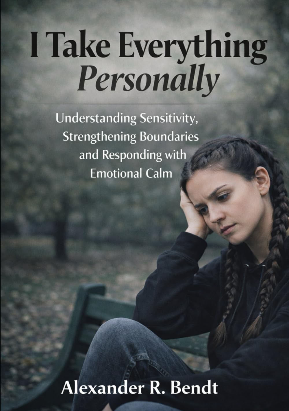 I Take Everything Personally: Understanding Sensitivity, Strengthening Boundaries and Responding with Emotional Calm (Relationships, Self-Worth & Inner Patterns)