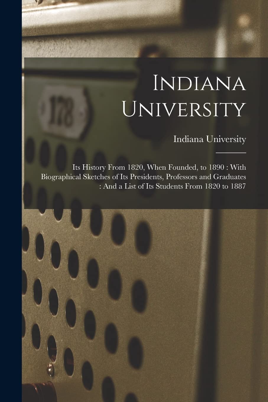 Indiana UniversityIndiana University: Its History From 1820, When Founded, to 1890: With Biographical Sketches of Its Presidents, Professors and Graduates: And a List of Its Students From 1820 to 1887
