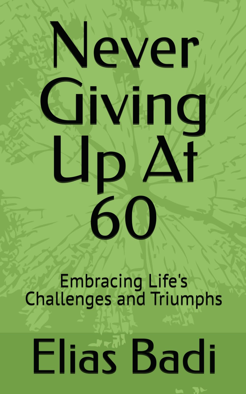 Never Giving Up At 60: Embracing Life's Challenges and Triumphs