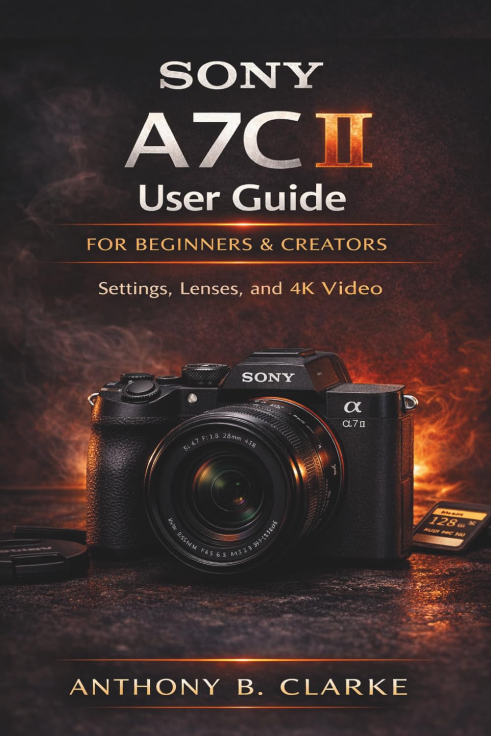 Sony A7C II User Guide for Beginners & Creators: A Complete Step-by-Step Manual to Master Autofocus, Exposure, 4K Video and Professional Photography