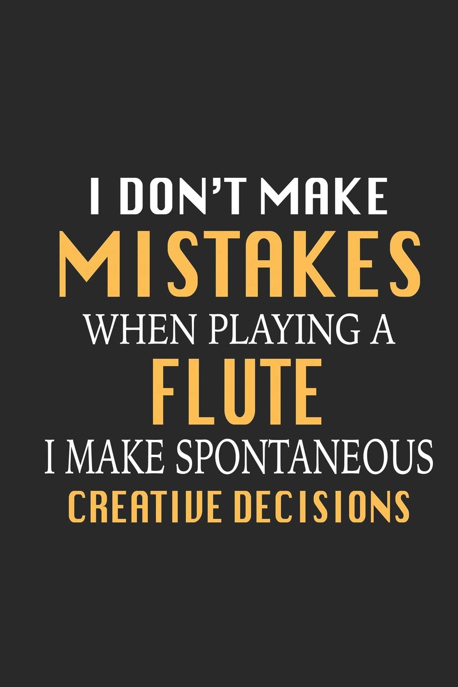 I Don't Make Mistakes When Playing A Flute I Make Spontaneous Creative Decisions: Funny Blank Lined Journal Notebook, 120 Pages, Soft Matte Cover, 6 x 9