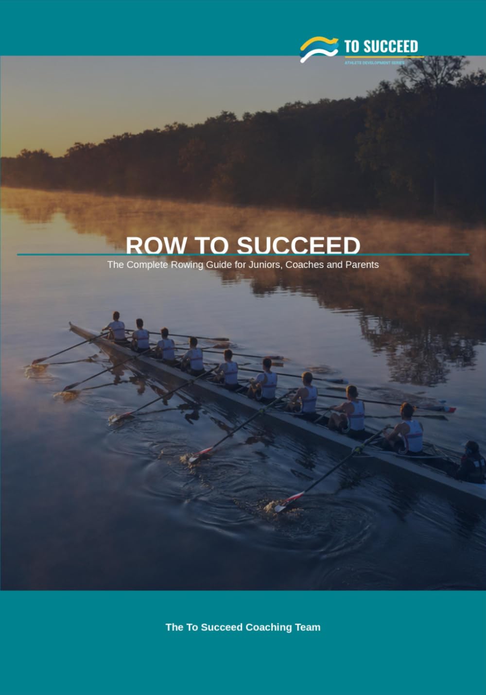 Row to Succeed: The Complete Rowing Guide for Juniors, Coaches and Parents