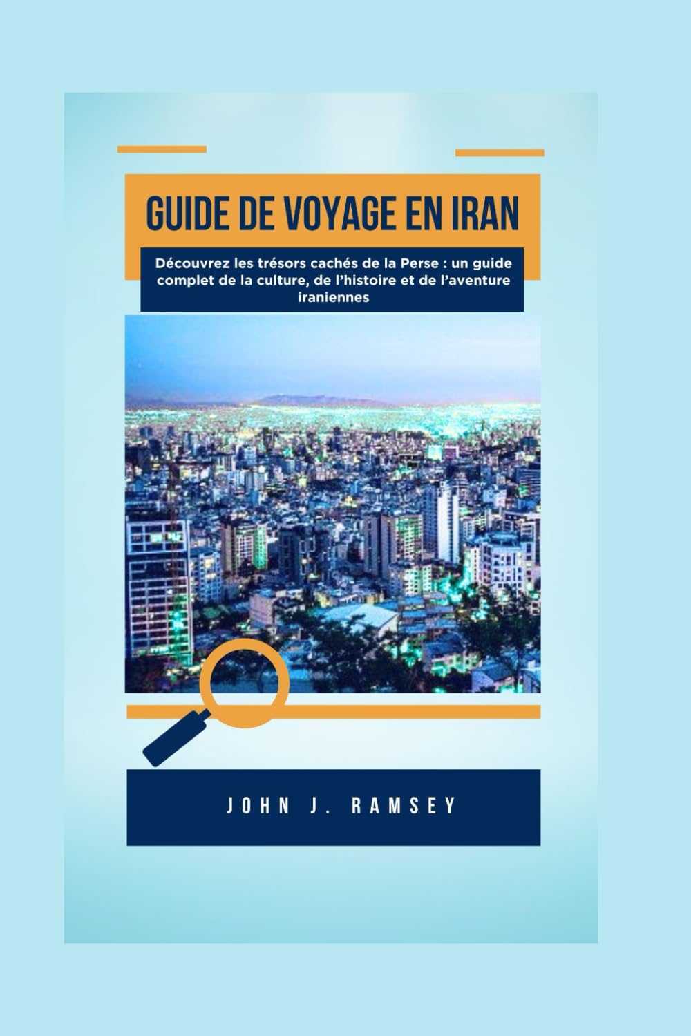Guide de voyage en Iran: Découvrez les trésors cachés de la Perse : un guide complet de la culture, de l’histoire et de l’aventure iraniennes