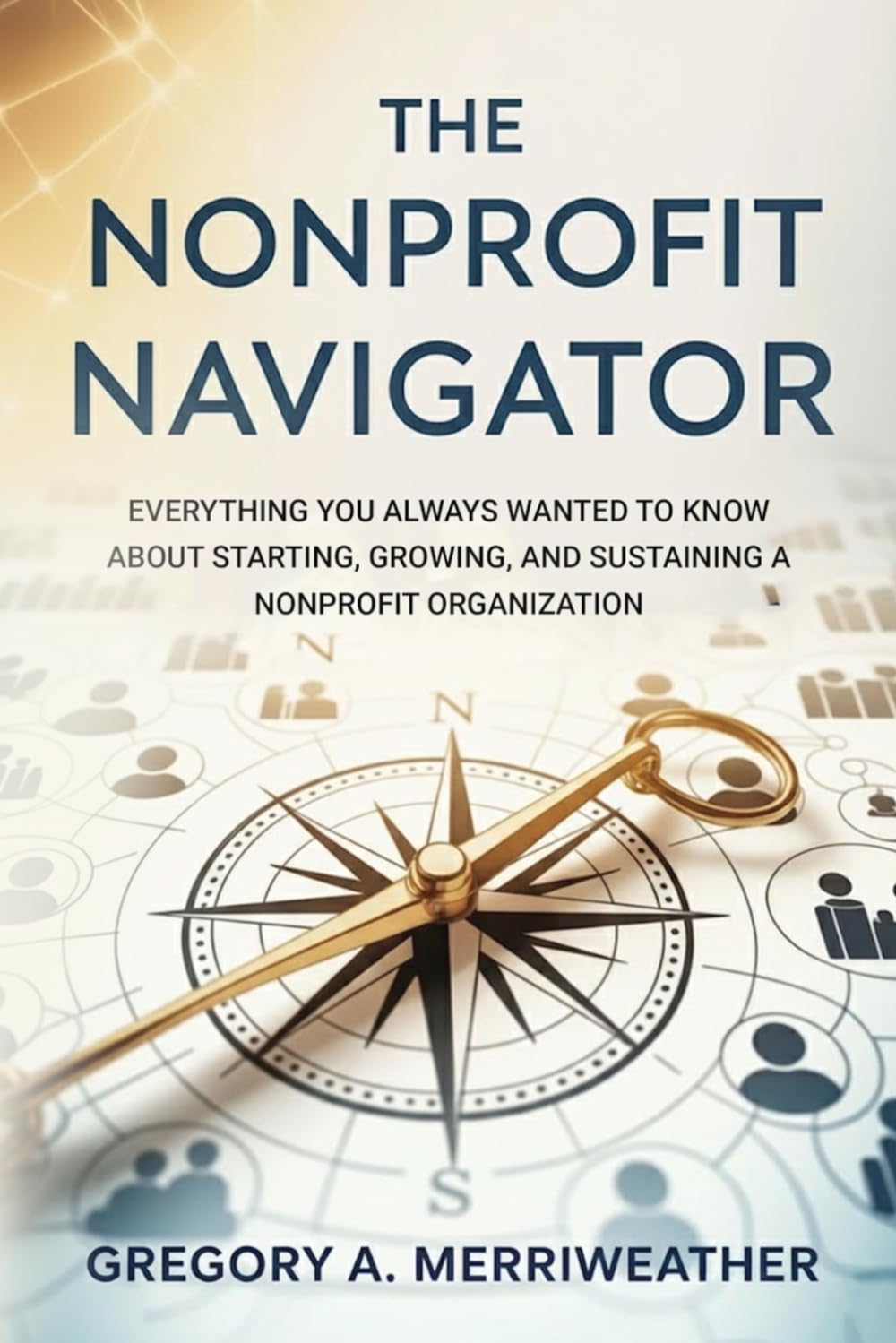 The Nonprofit Navigator: Everything You Always Wanted To Know About Starting, Growing, and Sustaining A Nonprofit Organization