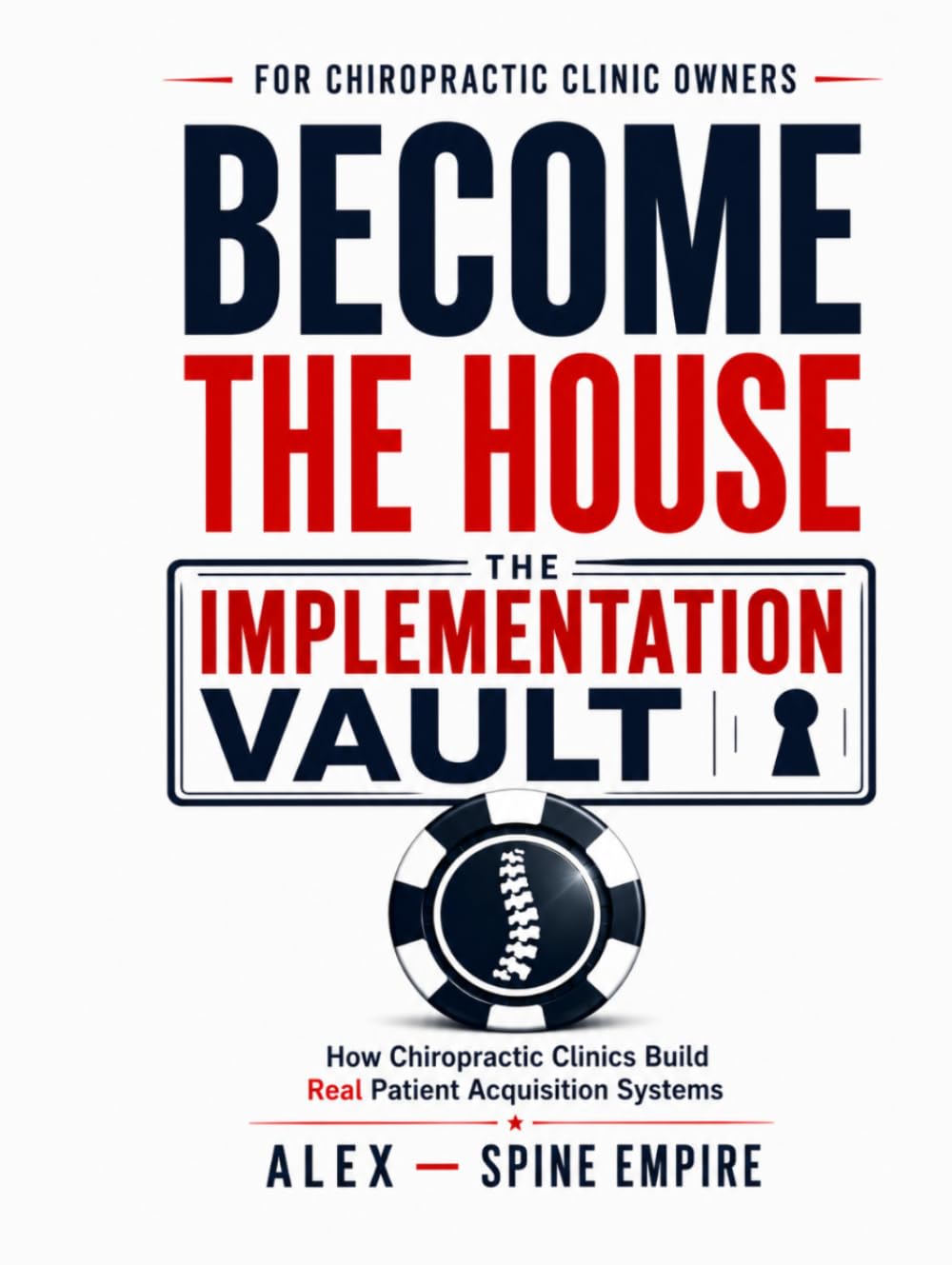 Become The House: The Implementation Vault: How Chiropractic Clinics Build Real Patient Acquisition Systems