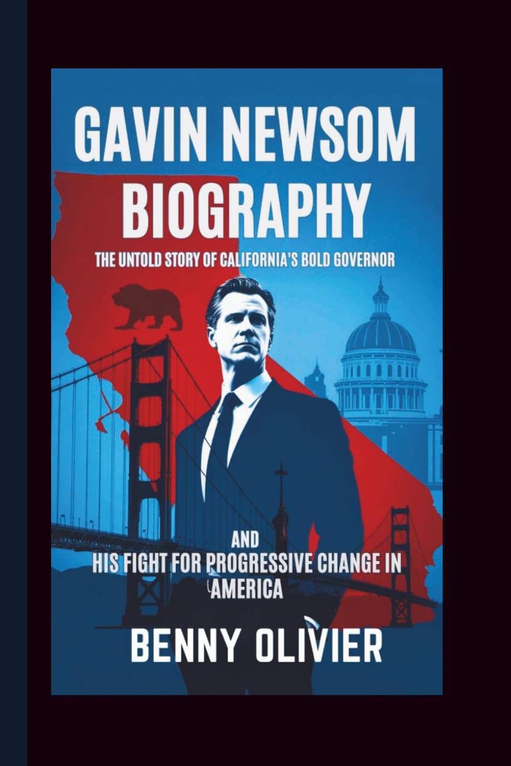 GAVIN NEWSOM BIOGRAPHY: The Untold Story of California's Bold Governor and His Fight for Progressive Change in America