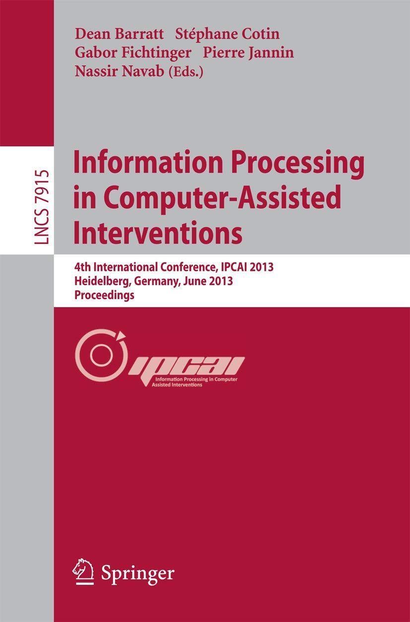 Information Processing in Computer-Assisted Interventions: 4th International Conference, IPCAI 2013, Heidelberg, Germany, June 26, 2013: Proceedings: 7915 (Lecture Notes in Computer Science, 7915)