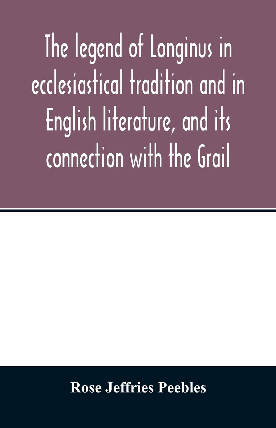 The legend of Longinus in ecclesiastical tradition and in English literature, and its connection with the Grail