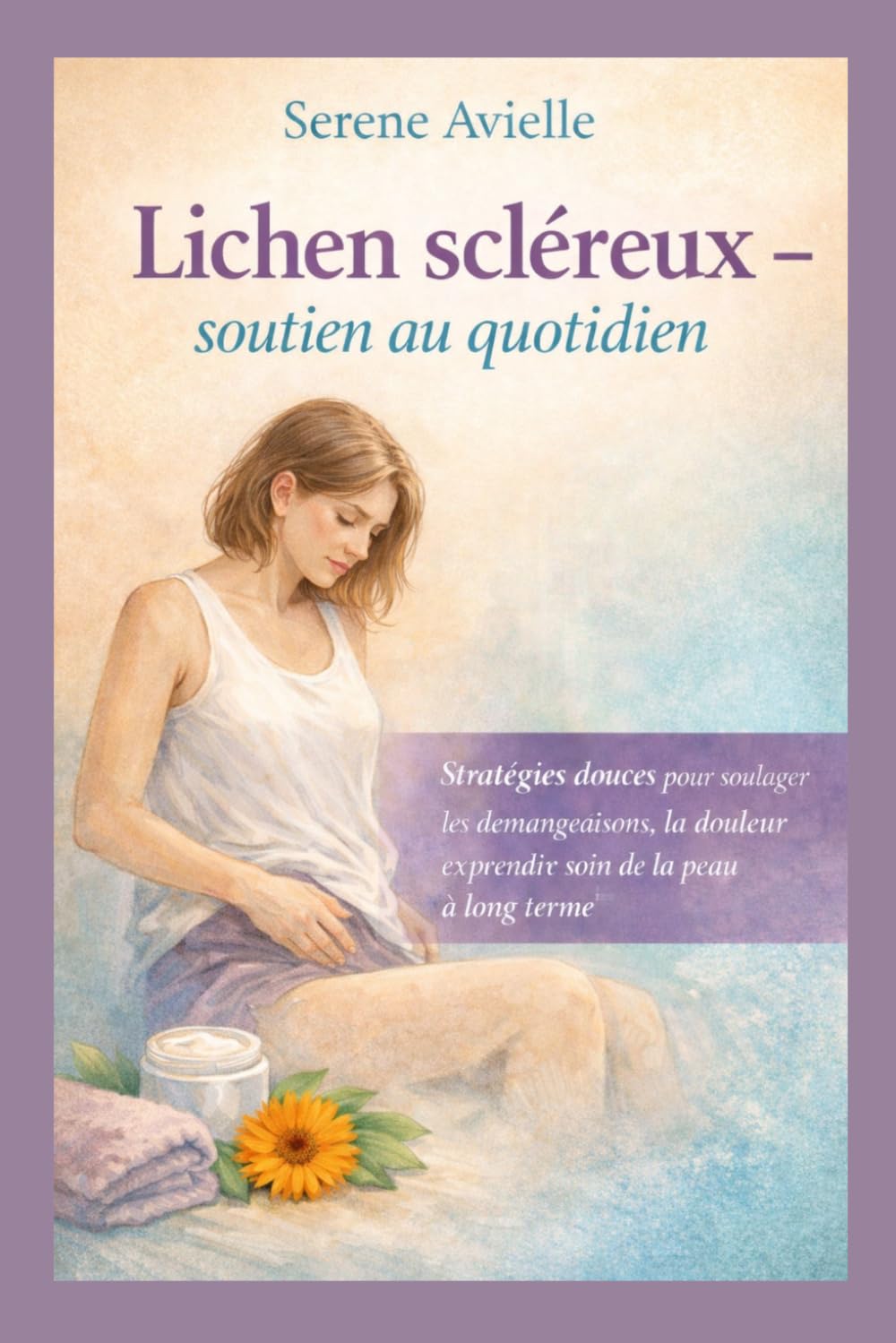 Lichen scléreux soutien au quotidien: Stratégies douces pour soulager les démangeaisons, la douleur et prendre soin de la peau à long terme
