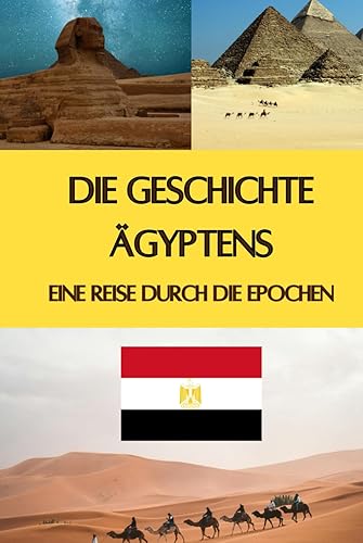 Die Geschichte Ägyptens: Eine Reise durch die Epochen - Pyramiden, Pharaonen, Astronomie und geniale Erfindungen