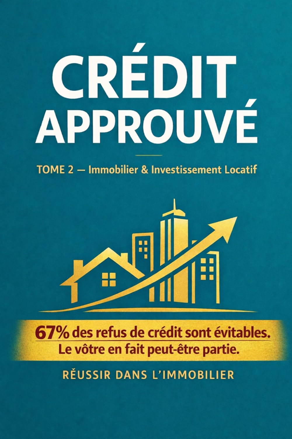 CRÉDIT APPROUVÉ: Immobilier & Investissement Locatif Financer, Optimiser et Développer votre Patrimoine