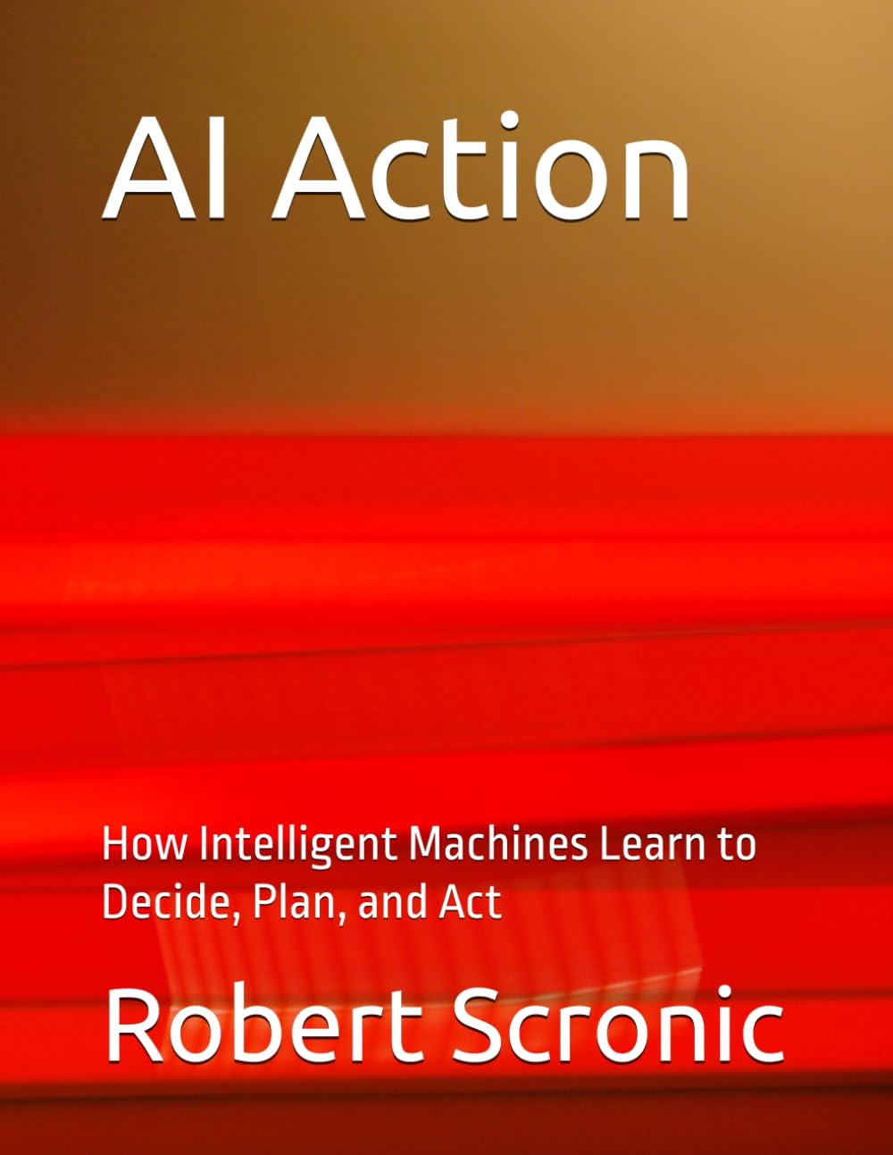 AI Action: How Intelligent Machines Learn to Decide, Plan, and Act