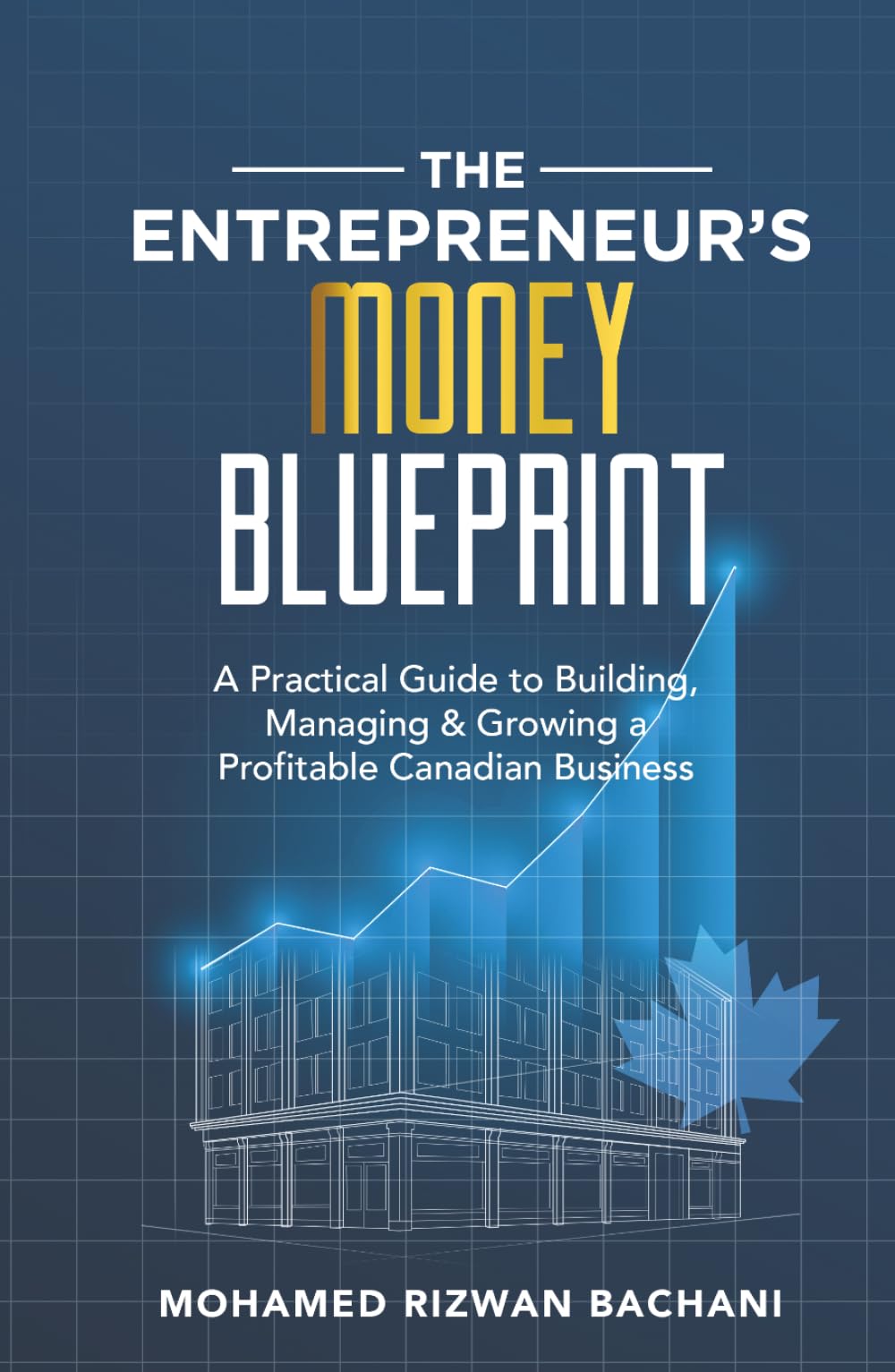 The Entrepreneur’s Money Blueprint: A Practical Guide to Building, Managing & Growing a Profitable Canadian Business