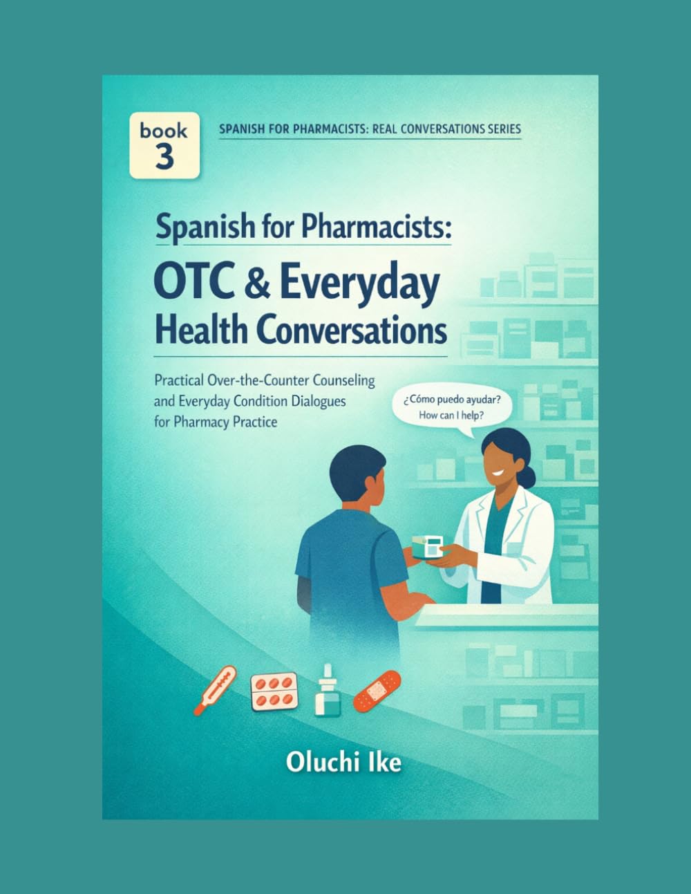 Spanish for Pharmacists: OTC & Everyday Health Conversations: Practical Over-the-Counter Counseling and Everyday Condition Dialogues for Pharmacy Practice
