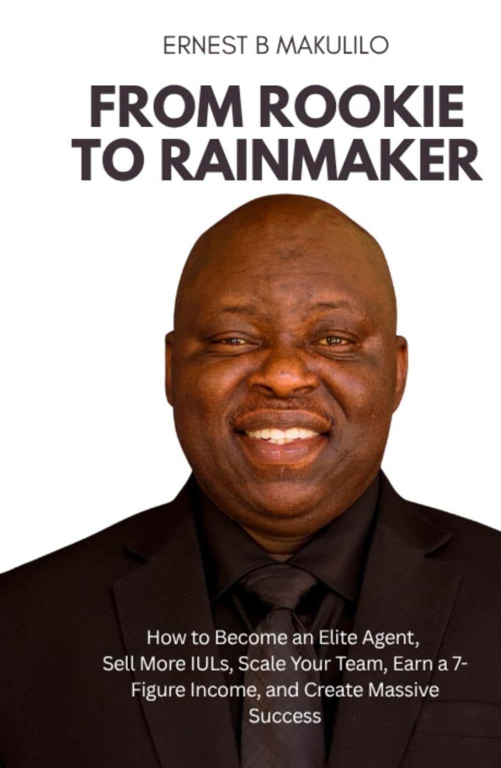 FROM ROOKIE TO RAINMAKER: How to Become an Elite Agent, Sell More IULs, Scale Your Team, Earn a 7-Figure Income, and Create Massive Success