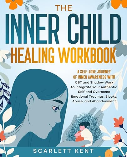 The Inner Child Healing Workbook: A Self-Love Journey of Inner Awareness with CBT and Shadow Work to Integrate Your Authentic Self and Overcome Emotional Traumas, Blocks, Abuse, and Abandonment