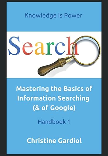 Mastering the Basics of Information Searching (&amp; of Google): Handbook 1 (Knowledge Is Power - Mastering Information Searching)