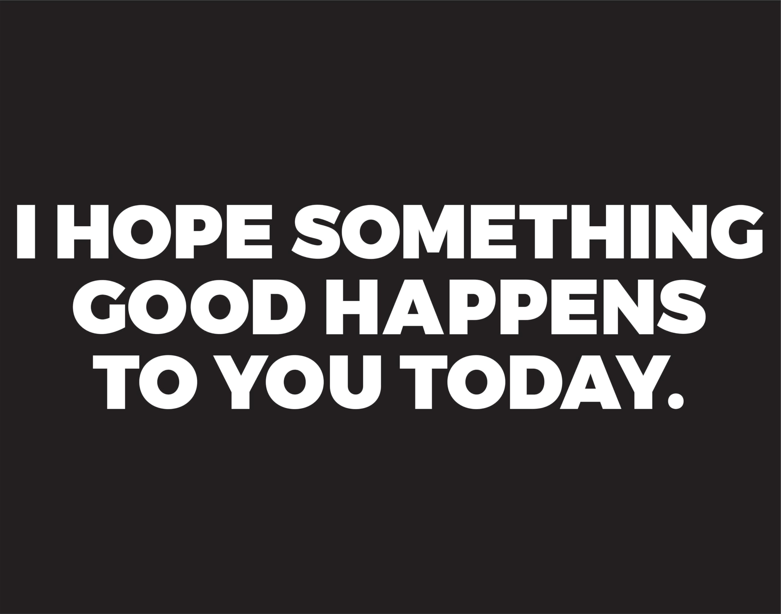 I Hope Something Good Happens to You Today - 8-3/4