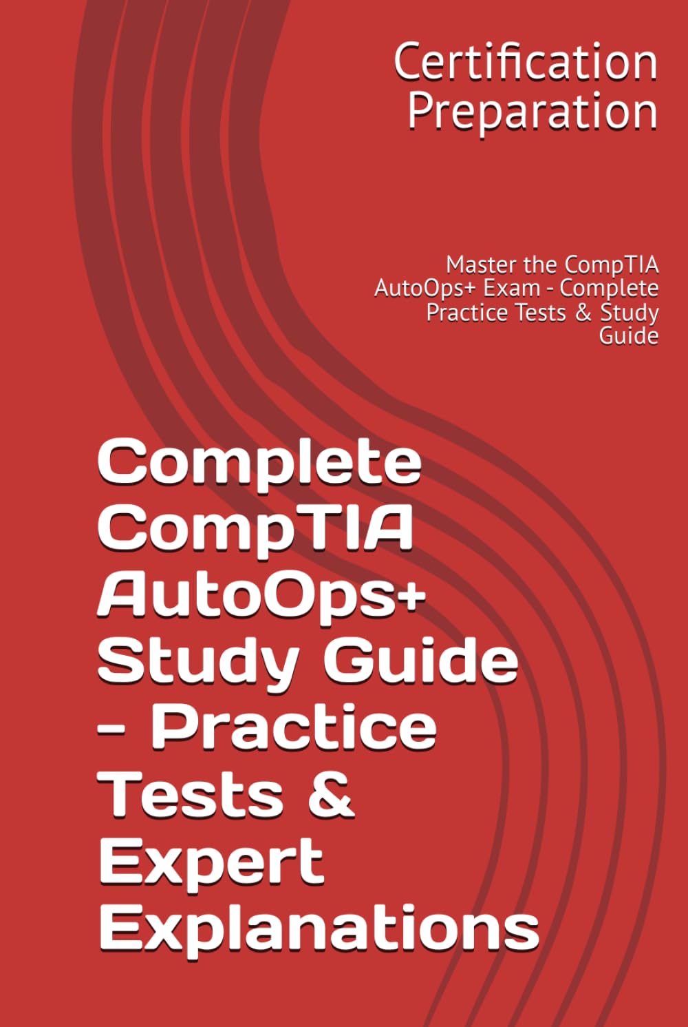 Complete CompTIA AutoOps+ Study Guide - Practice Tests & Expert Explanations: Master the CompTIA AutoOps+ Exam - Complete Practice Tests & Study Guide