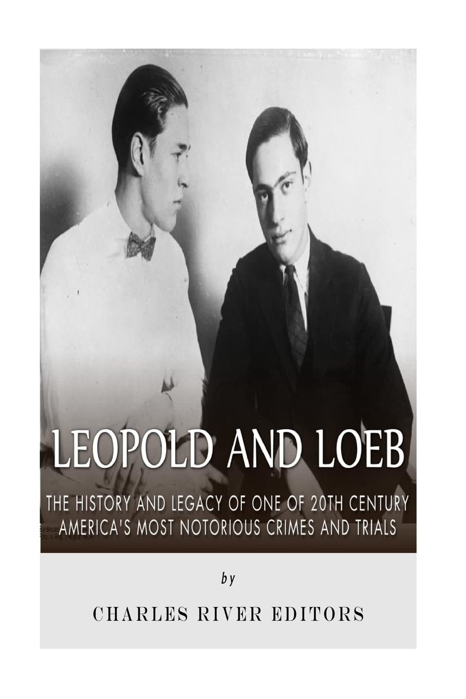 Leopold and Loeb: The History and Legacy of One of 20th Century America’s Most Notorious Crimes and Trials