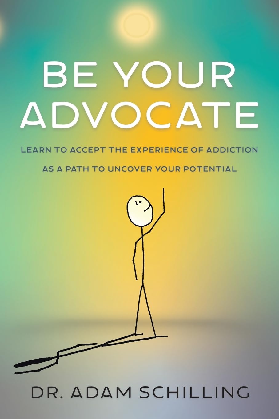 Be Your Advocate: Learn to Accept the Experience of Addiction as a Path to Uncover Your Potential