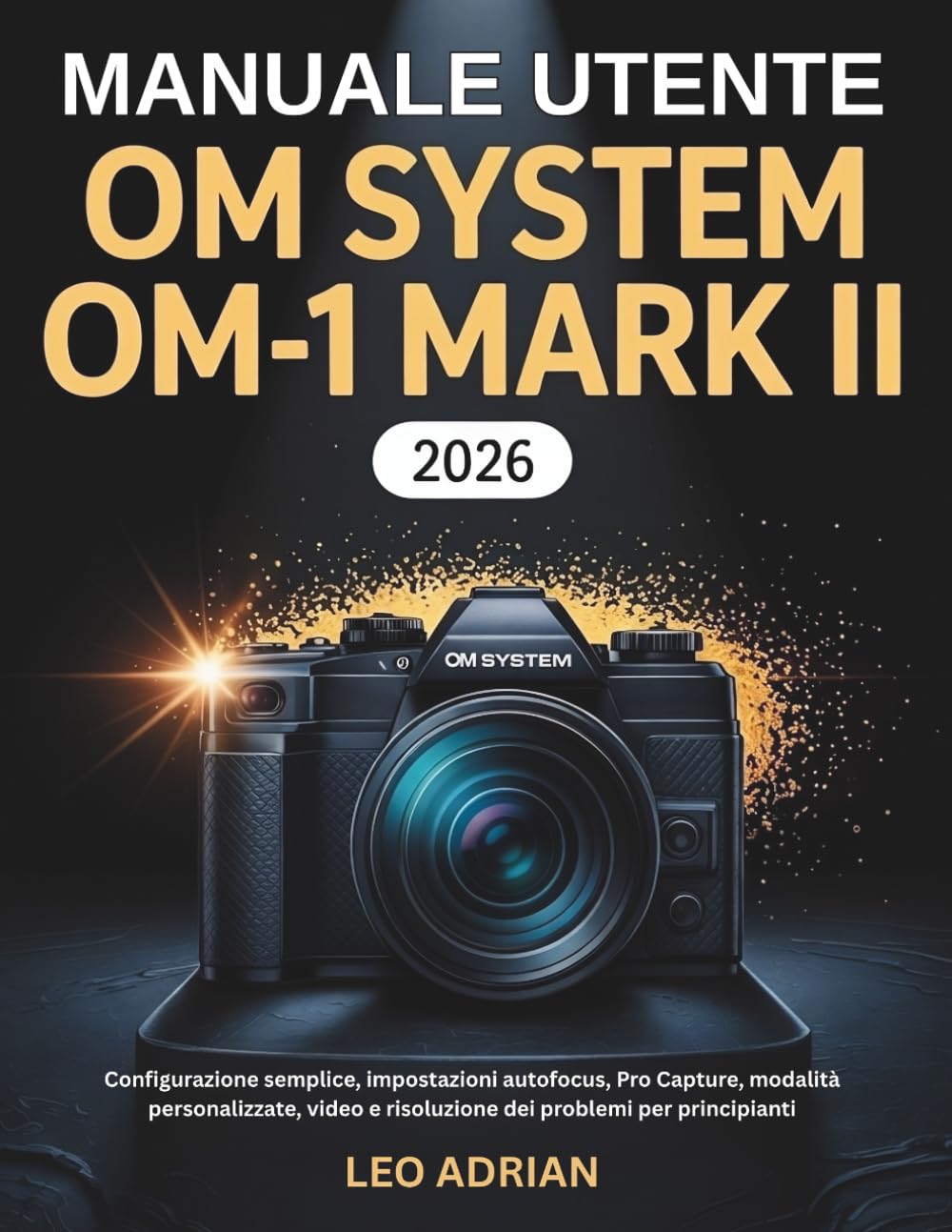 Manuale utente OM SYSTEM OM-1 Mark II 2026: Configurazione semplice, impostazioni autofocus, Pro Capture, modalità personalizzate, video e risoluzione dei problemi per principianti