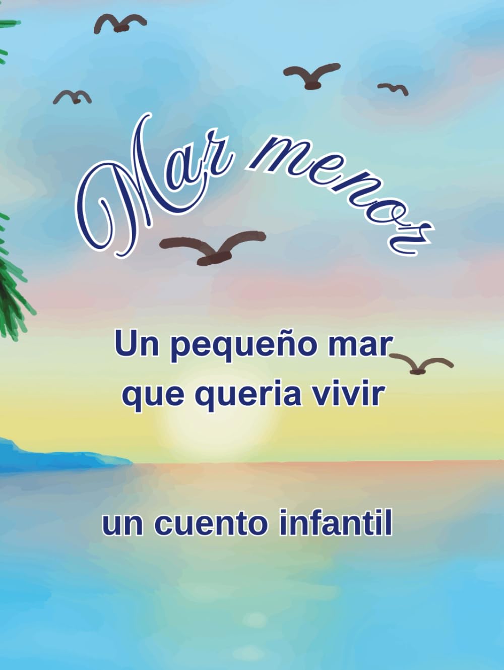 Mar menor - Un pequeño mar que quería vivir: Un cuento infantil sobre el cuidado del mar, la naturaleza y la esperanza