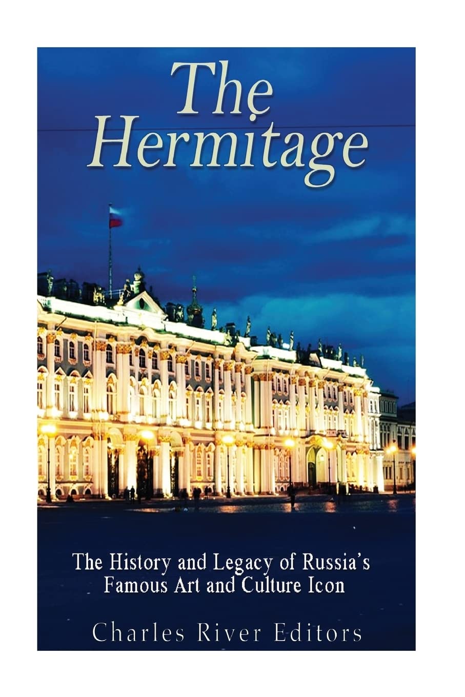 The Hermitage Museum: The History and Legacy of Russia’s Famous Art and Culture Icon