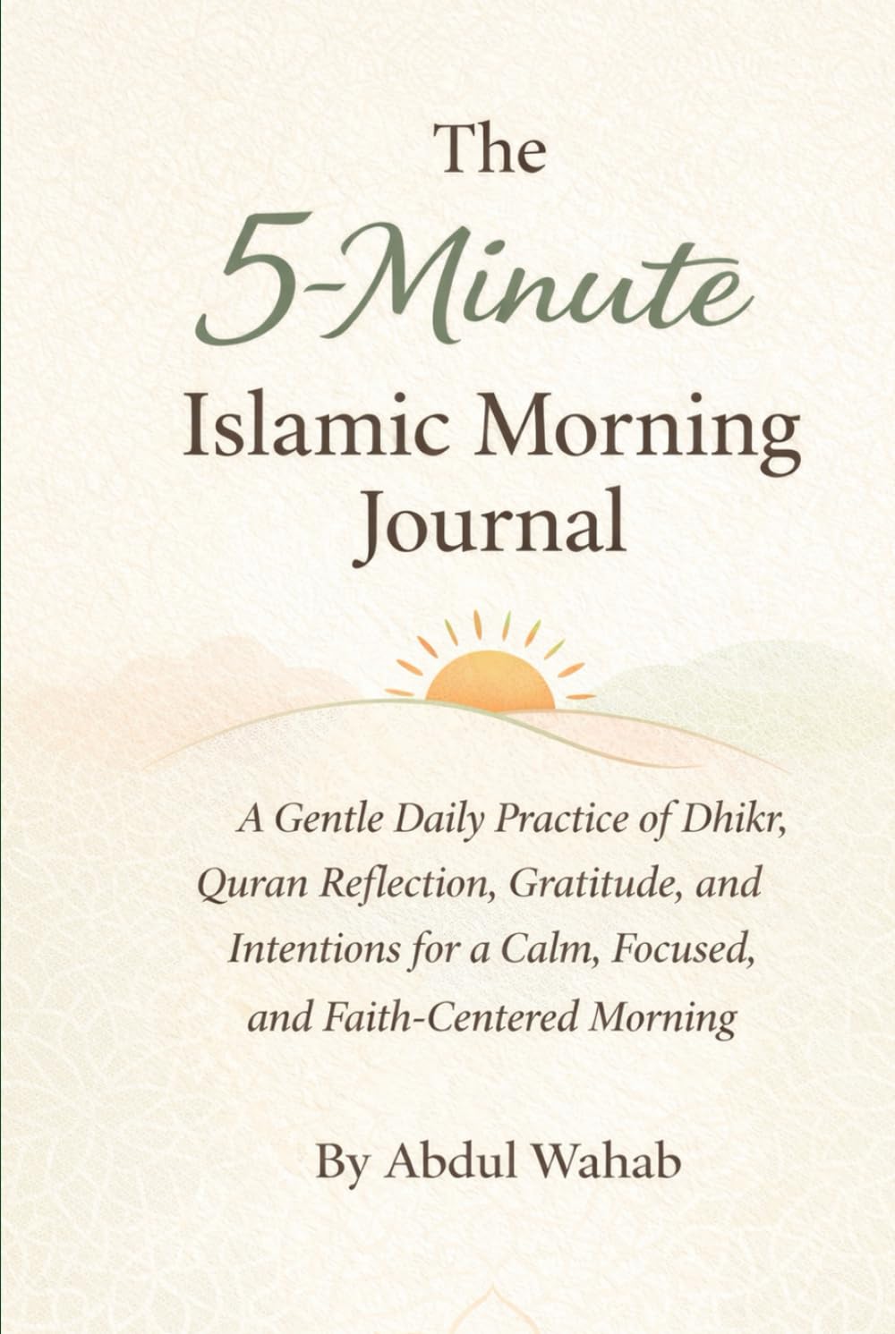 The 5-Minute Islamic Morning Journal: A Gentle Daily Practice of Dhikr, Quran Reflection, Gratitude, and Intentions for a Calm, Focused, and Faith-Centered Morning
