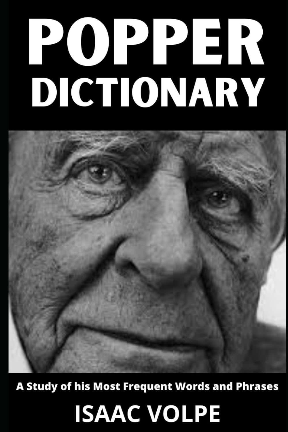 POPPER DICTIONARY. A Study of His Most Frequent Words and Phrases: The Essential Terms of Karl Popper's Philosophy of Science and Political Thought (DICTIONARIES OF PHILOSOPHY AND GREAT THINKERS)