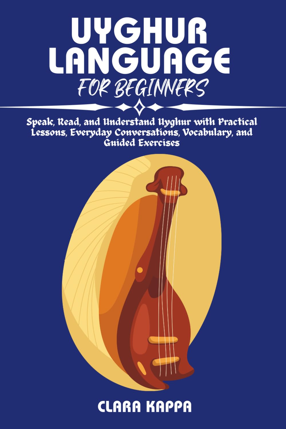 UYGHUR LANGUAGE FOR BEGINNERS: Speak, Read, and Understand Uyghur with Practical Lessons, Everyday Conversations, Vocabulary, and Guided Exercises (Language Mastery Guides)