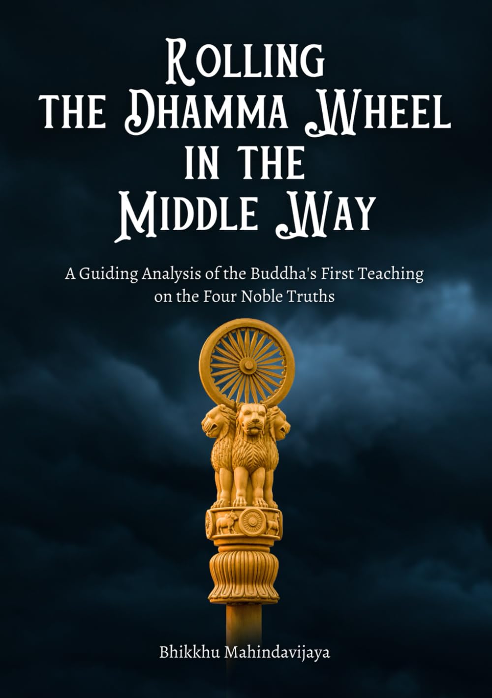 Rolling the Dhamma Wheel in the Middle Way: A Guiding Analysis of the Buddha's First Teaching on the Four Noble Truths