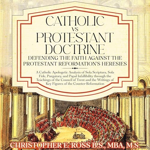 Catholic vs. Protestant Doctrine: Defending the Faith Against the Protestant Reformation's Heresies by Christopher Ross episode artwork