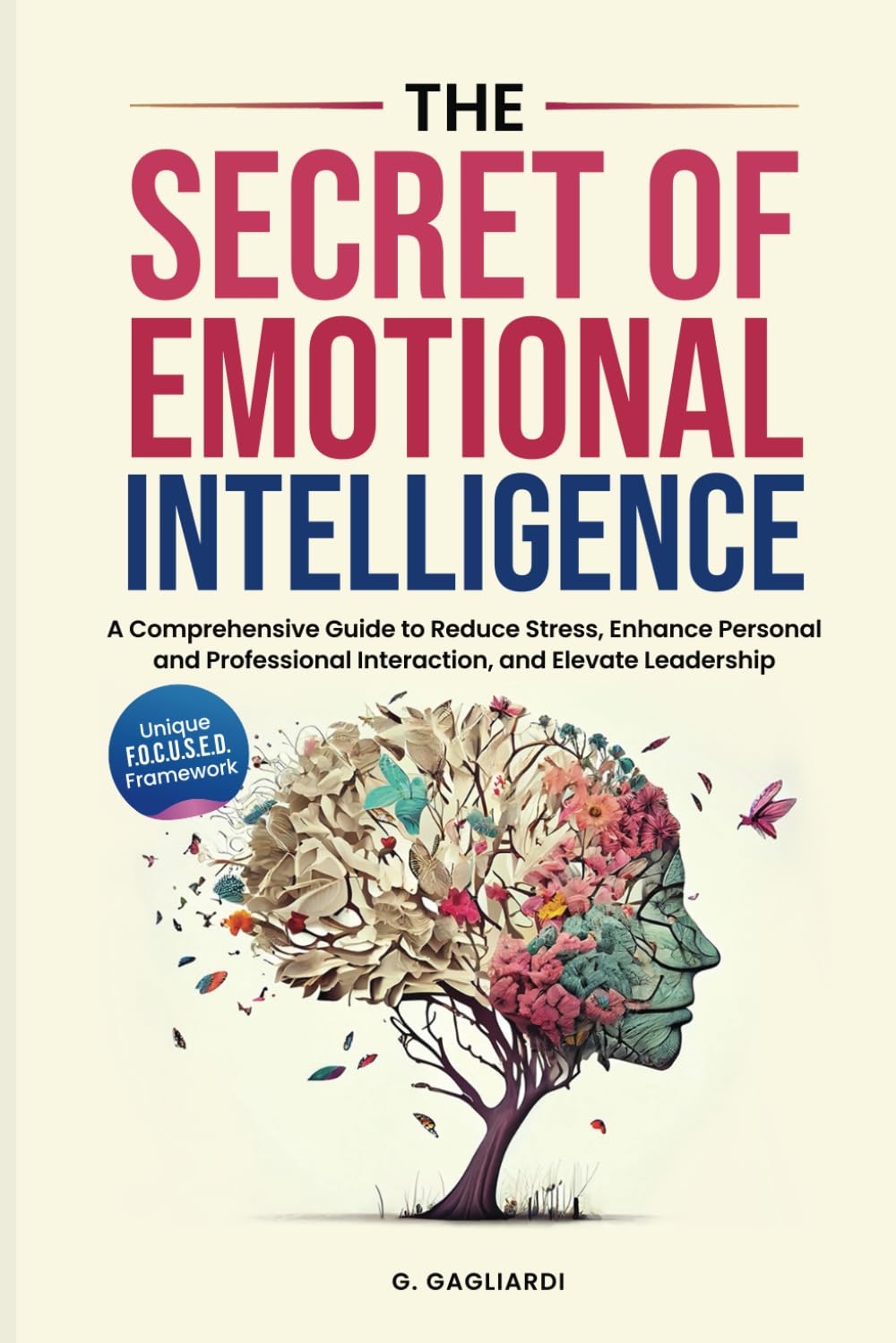 The Secret of Emotional Intelligence: A Comprehensive Guide to Reduce Stress, Enhance Personal and Professional Interactions, and Elevate Leadership.