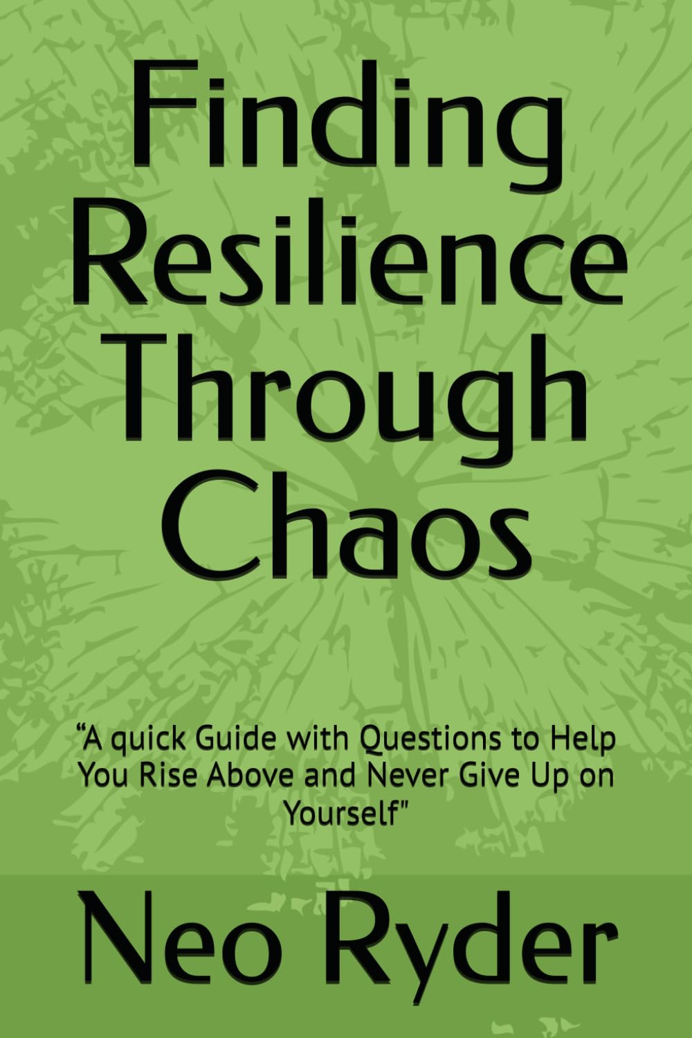 Finding Resilience Through Chaos: “A quick Guide with Questions to Help You Rise Above and Never Give Up on Yourself"
