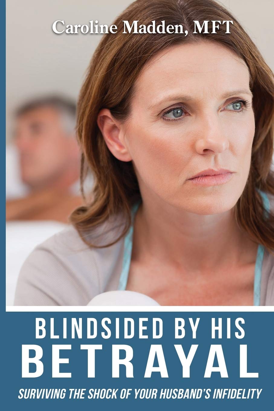 Blindsided By His Betrayal: Surviving the Shock of Your Husband's Infidelity: 1 (Surviving Infidelity, Advice from a Marriage Thera)