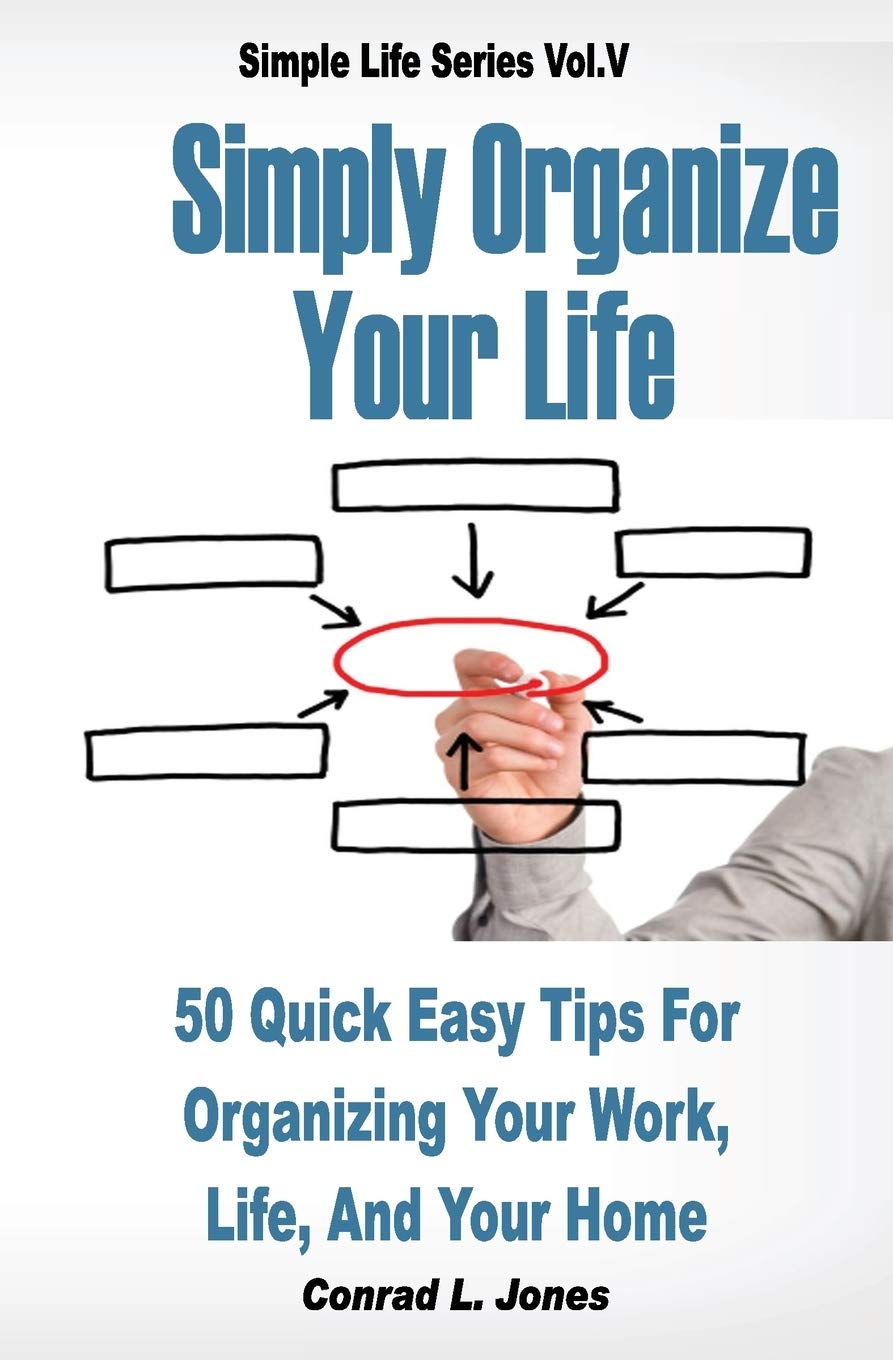 Simply Organize Your Life: 50 Quick Easy Tips For Organizing Your Work, Life, & Home