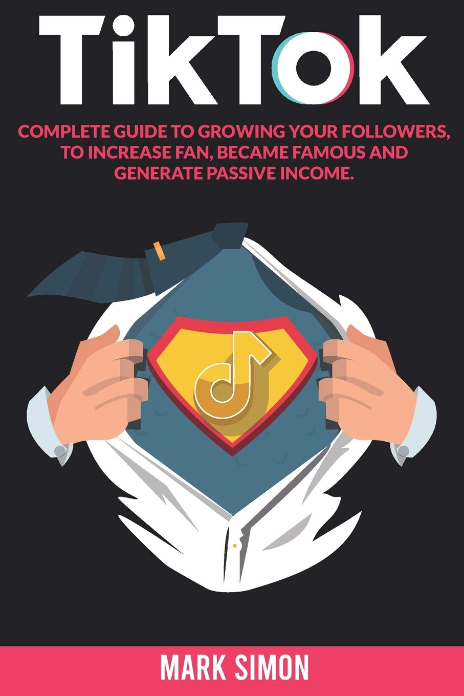 Tik Tok: Complete Guide to Growing your Followers, to Increase Fan, Became Famous and Generate Passive Income