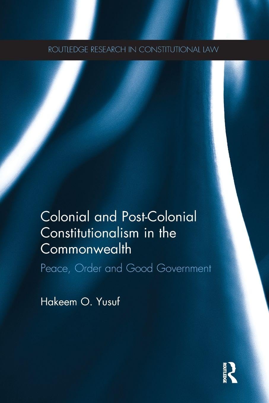 Colonial and Post-colonial Constitutionalism in the Commonwealth: Peace, Order and Good Government (Routledge Research in Constitutional Law)
